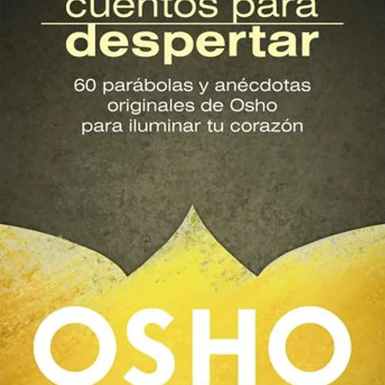 Cuentos Para Despertar. 60 Parabolas Y Anecdotas Originales De Osho Para Iluminar El Corazon 1