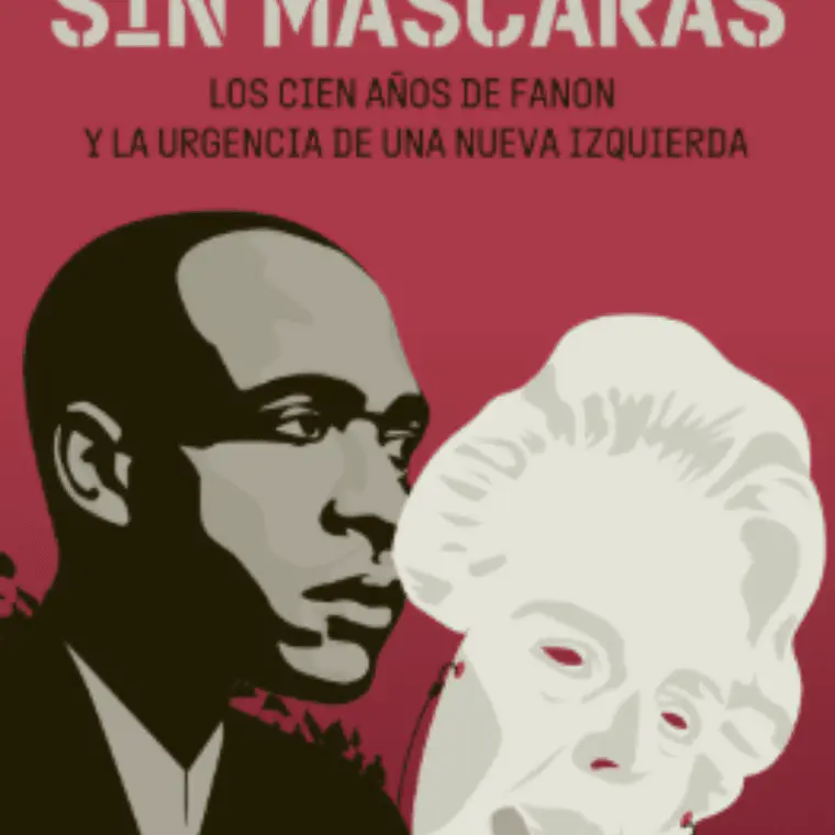 Sin Mascaras. Los Cien Años De Fanon Y La Urgencia De Una Nueva Izquierda 1