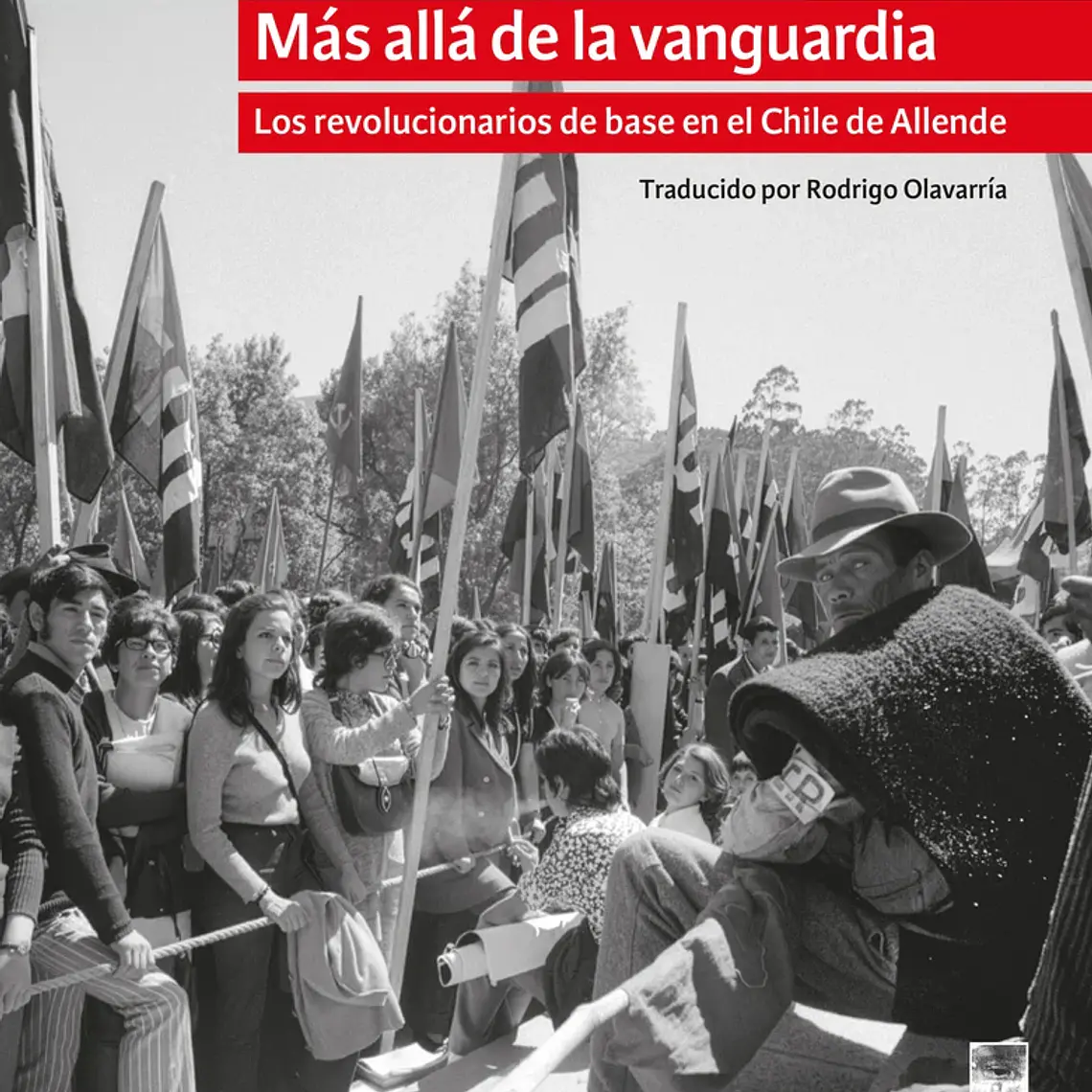 Mas Alla De La Vanguardia. Los Revolucionarios De Base En El Chile De Allende 1