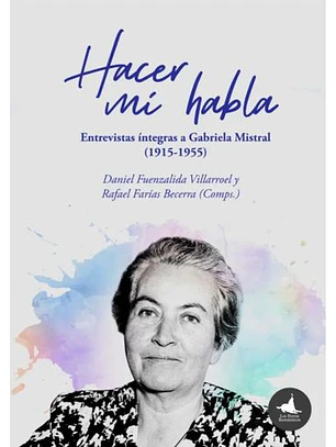 Hacer Mi Habla - Entrevistas Integras A Gabriela Mistral (1915-1955)