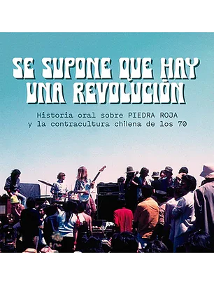 Se Supone Que Hay Una Revolución. Historia Oral Sobre Piedra Roja Y La Contracultura Chilena De Los 70