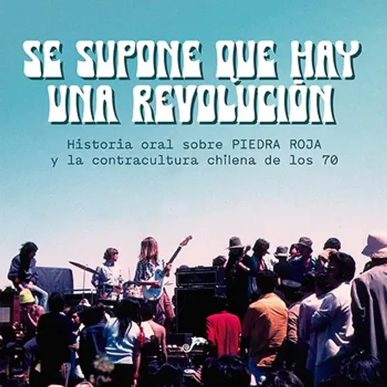 Se Supone Que Hay Una Revolución. Historia Oral Sobre Piedra Roja Y La Contracultura Chilena De Los 70 1