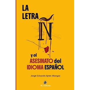La Letra Ñ Y El Asesinato Del Idioma Español - Ayres, Jorge Eduardo