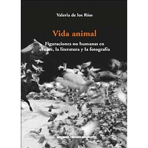 Vida Animal Figuraciones No Humanas En El Cine La Literatura Y La Foto - De Los Rios, Valeria