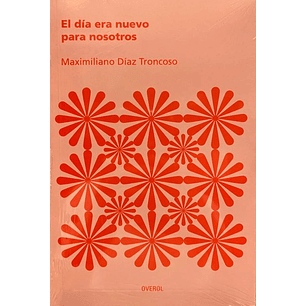 El Dia Era Nuevo Para Nosotros - Diaz Troncoso, Maximiliano
