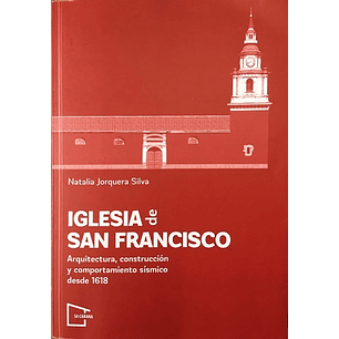Iglesia De San Francisco Arquitectura, Construccion Y Comportamiento Sismico Desde 1618 - Jorquera Silva, Natalia
