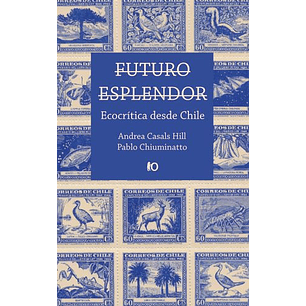 Futuro Esplendor Ecocritica Desde Chile - Casals, Andrea - Chiuminatto, Pablo