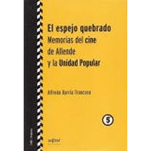 El Espejo Quebrado Memorias Del Cine De Allende Y La Unidad Popular - Barria Troncoso, Alfredo