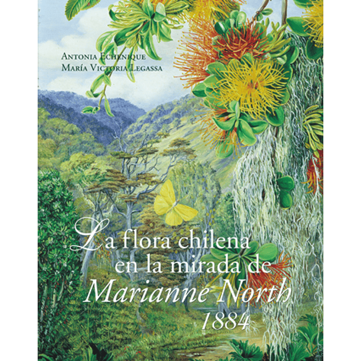 La Flora Chilena En La Mirada De Marianne North - Echenique, Antonia / Legassa, Maria Victoria 1