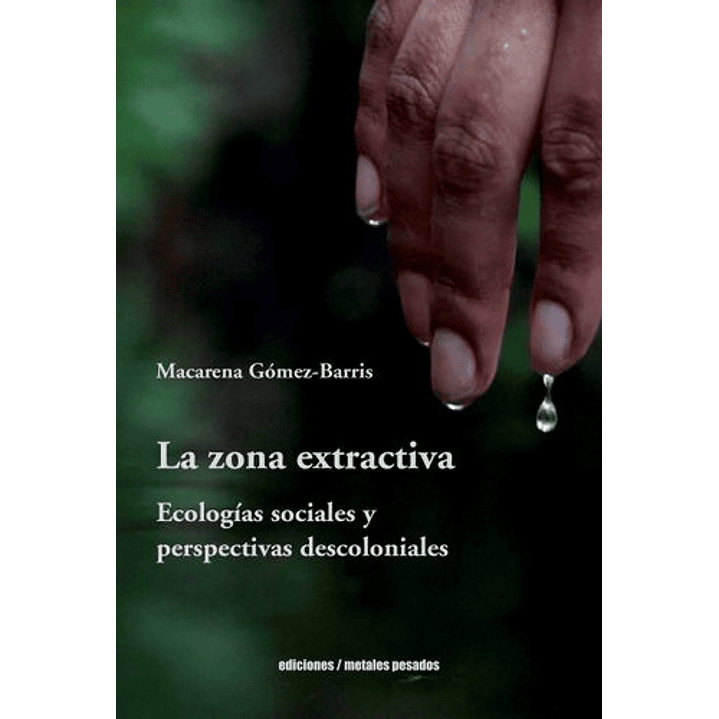 La Zona Extractiva Ecologias Sociales Y Perspectivas Descoloniales - Gomez Barris, Macarena 1