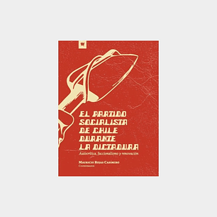 El Partido Socialista De Chile Durante La Dictadura - Rojas, Mauricio