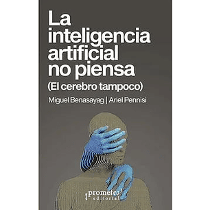 La Inteligencia Artificial No Piensa - Benasayag, Miguel / Pennisi, Ariel