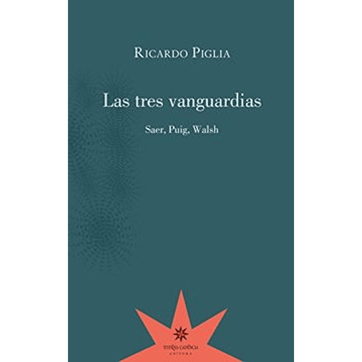 Las Tres Vanguardias Saer Puig Walsh - Piglia, Ricardo 1
