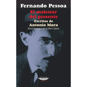 El Malestar Del Presente Escritos De Antonio Mora - Pessoa, Fernando