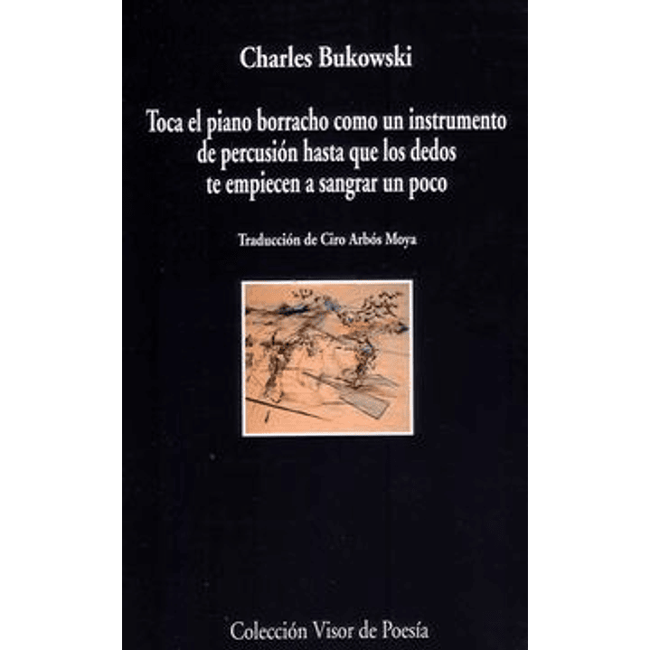 Toca El Piano Borracho Como Un Instrumento De Percusion Hasta Que Los Dedos Te Empiecen A Sangrar Un - Bukowski, Charles 1