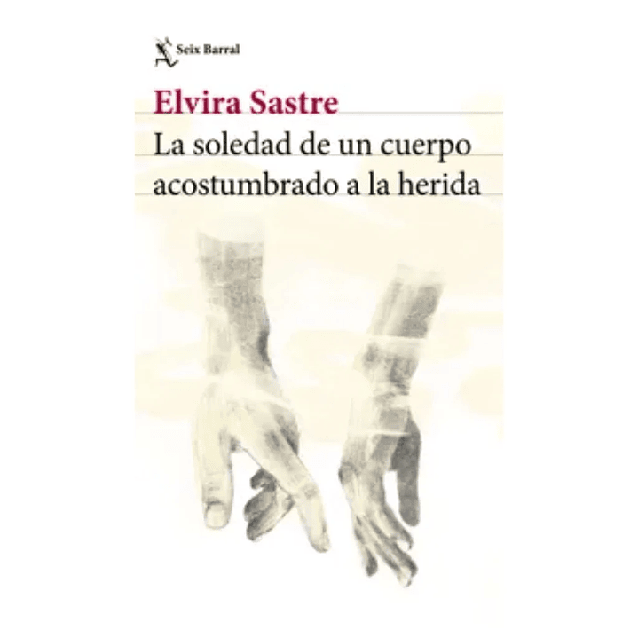 La Soledad De Un Cuerpo Acostumbrado A La Herida - Sastre, Elvira 1