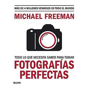 Todo Lo Que Necesitas Saber Para Tomar Fotografias Perfectas - Freeman, Michael