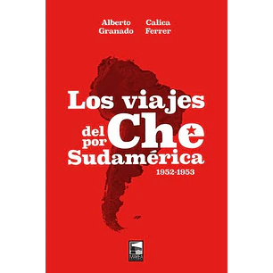 Los Viajes Del Che Por Latinoamerica 1952 1953 - Granado, Alberto Y Ferrer, Calica