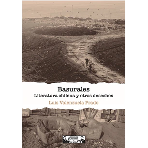 Basurales Literatura Chilena Y Otros Desechos - Valenzuela Prado, Luis