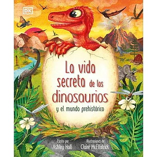 La Vida Secreta De Los Dinosaurios - Hall, Ashley; Mcelfatrick, Claire
