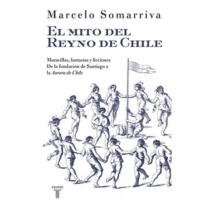 El Mito Del Reyno De Chile   - Somarriva, Marcelo 1