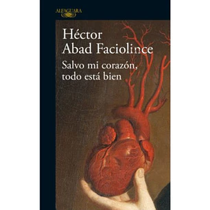 Salvo Mi Corazon Todo Esta Bien - Abad Faciolince, Hector