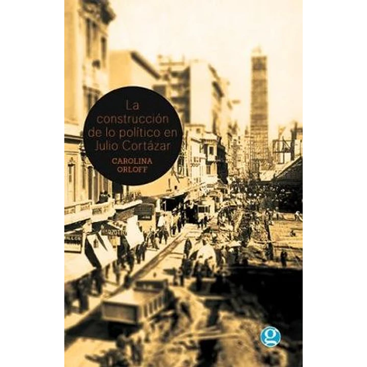 La Construccion En Lo Politico De Julio Cortazar - Gusman, Luis 1