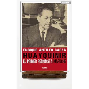 Huayquiñir El Primer Periodista Mapuche - Antileo Baeza, Enrique