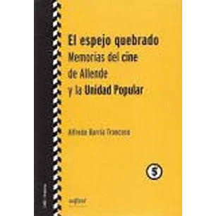 El Espejo Quebrado Memorias Del Cine De Allende Y La Unidad Popular - Barria Troncoso, Alfredo