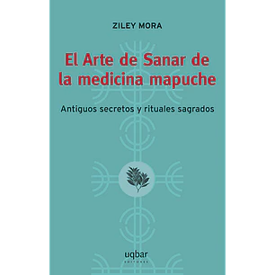 El Arte De Sanar De La Medicina Mapuche - Mora, Ziley