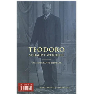 Teodoro Schmidt Weichsel Un Inmigrante Ejemplar - Montero Jaramillo, Andres