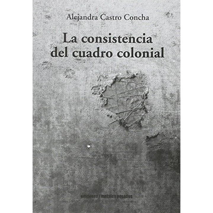 La Consistencia Del Cuadro Colonial - Castro Concha, Alejandra 1