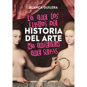 Lo Que Los Libros De Historia Del Arte No Quieren Que Sepas - Guilera, Blanca