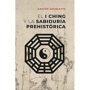 El I Ching Y La Sabiduria Prehistorica - Soublette, Gaston