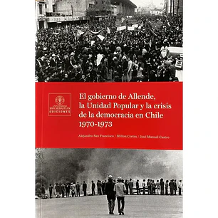 El Gobierno De Allende, La Unidad Popular Y La Crisis De La Democracia En Chile 1970 1973 - San Francisco, Alejandro; Cortes, Milton; Castro, Jose Manuel
