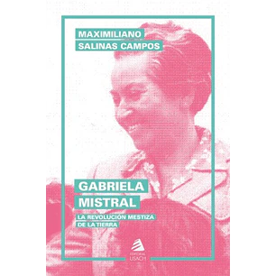 Gabriela Mistral La Revolucion Mestiza De La Tierra - Salinas, Maximiliano
