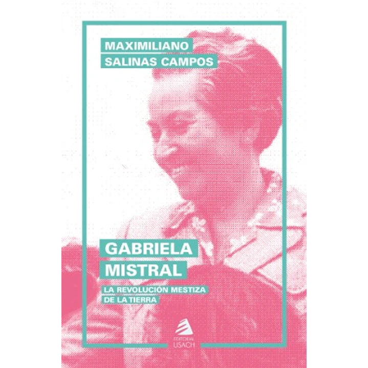 Gabriela Mistral La Revolucion Mestiza De La Tierra - Salinas, Maximiliano 1