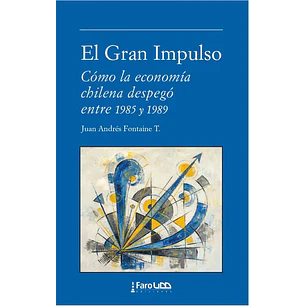 El Gran Impulso Como La Economia Chilena Despego Entre 1985 Y 1989 - Fontaine, Juan Andres