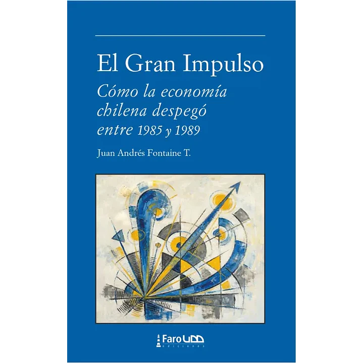 El Gran Impulso Como La Economia Chilena Despego Entre 1985 Y 1989 - Fontaine, Juan Andres 1