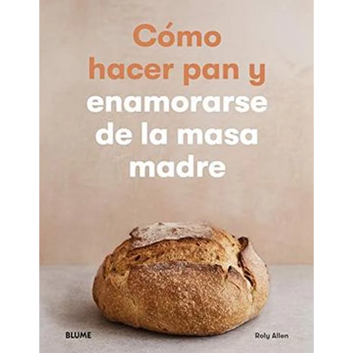 Como Hacer Pan Y Enamorarse De La Masa Madre - Allen, Roly 1