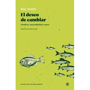 El Deseo De Cambiar: Hombres, Masculinidad Y Amor - Hooks, Bell