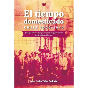 El Tiempo Domesticado Chile 1900 1950 - Yañez Andrade, Juan Carlos