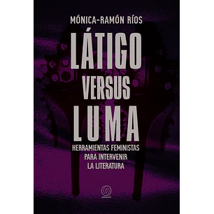Latigo Versus Luma Herramientas Feministas Para Intervenir Literatura - Ramon Rios, Monica