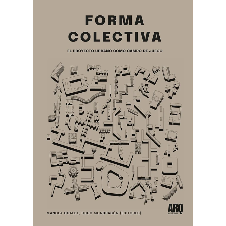 Forma Colectiva El Proyecto Urbano Como Campo De Juego -  Ogalde, Manola; Mondragon, Hugo  1