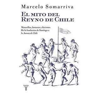 El Mito Del Reyno De Chile   - Somarriva, Marcelo