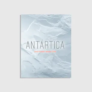 Antartica Una Mirada Desde Chile -  Varios Autores