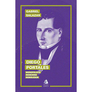 Diego Portales - Monopolista, Sedicioso, Demoledor - Salazar, Gabriel