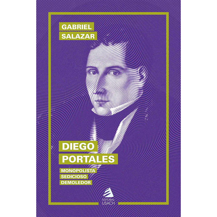Diego Portales - Monopolista, Sedicioso, Demoledor - Salazar, Gabriel 1