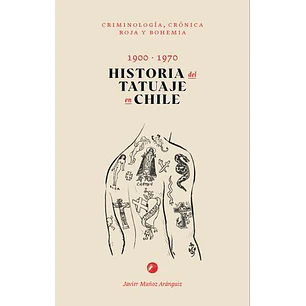 Historia Del Tatuaje En Chile 1900-1970. Criminologia, Cronica Roja Y Bohemia - Muñoz Aranguiz, Javier