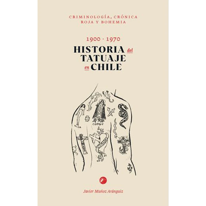 Historia Del Tatuaje En Chile 1900-1970. Criminologia, Cronica Roja Y Bohemia - Muñoz Aranguiz, Javier 1
